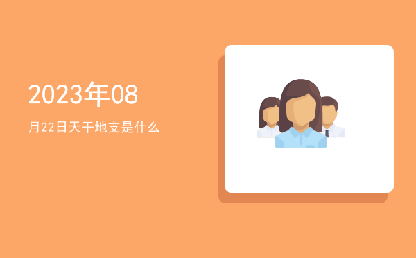 2023年08月22日天干地支是什么