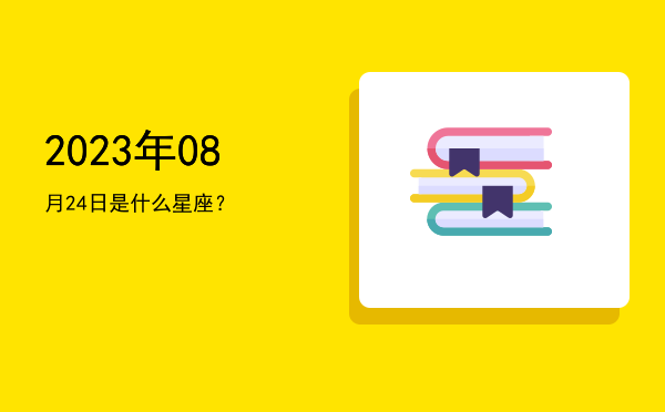 2023年08月24日是什么星座？