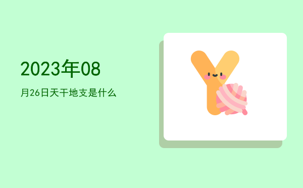 2023年08月26日天干地支是什么