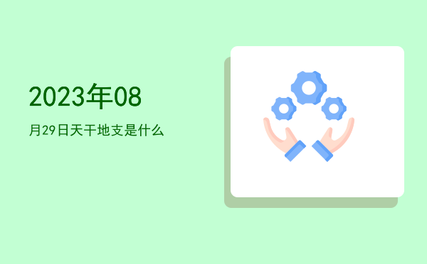 2023年08月29日天干地支是什么
