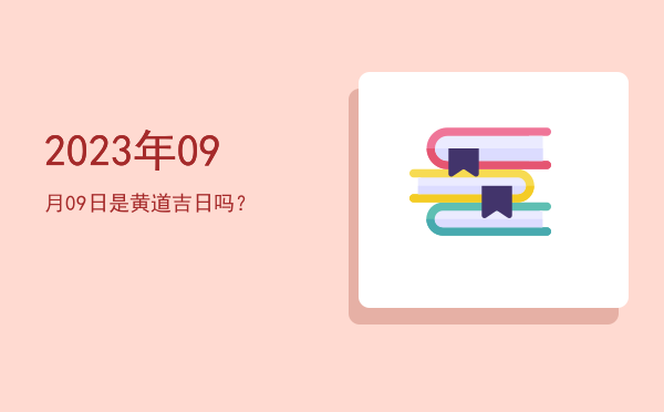 2023年09月09日是黄道吉日吗？