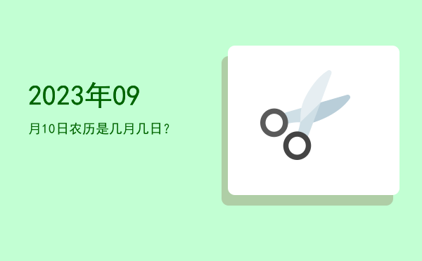 2023年09月10日农历是几月几日?