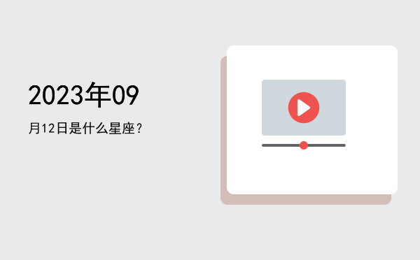2023年09月12日是什么星座？