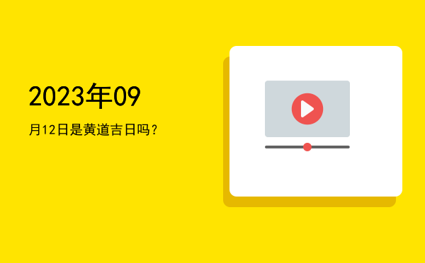 2023年09月12日是黄道吉日吗？