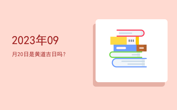2023年09月20日是黄道吉日吗？