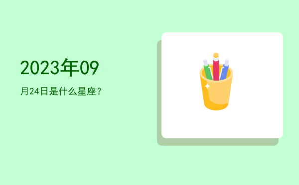 2023年09月24日是什么星座？