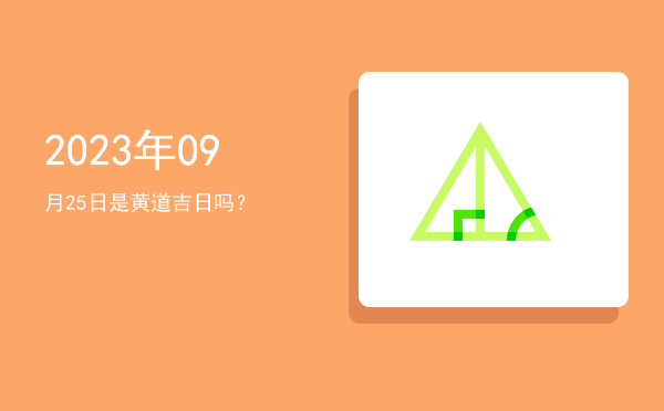 2023年09月25日是黄道吉日吗？