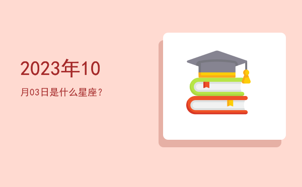 2023年10月03日是什么星座？