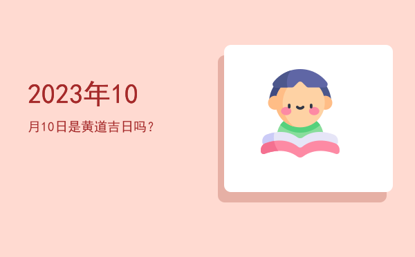 2023年10月10日是黄道吉日吗？