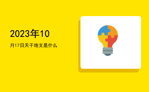 2023年10月17日天干地支是什么
