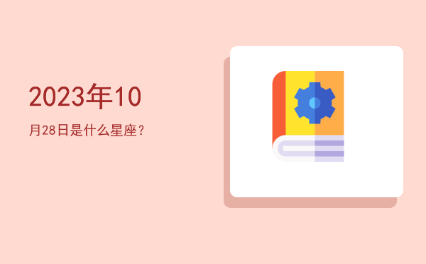 2023年10月28日是什么星座？