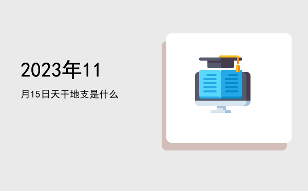 2023年11月15日天干地支是什么
