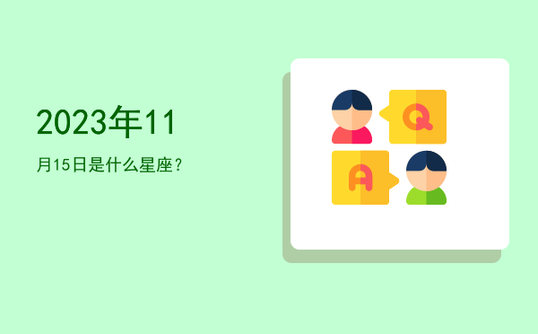 2023年11月15日是什么星座？