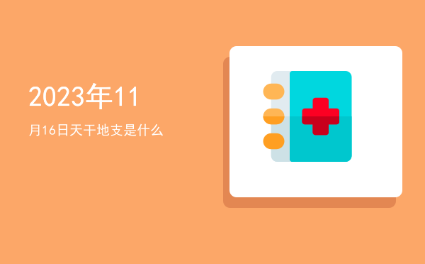 2023年11月16日天干地支是什么