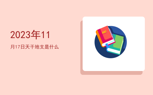 2023年11月17日天干地支是什么