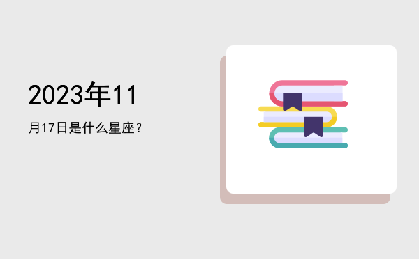 2023年11月17日是什么星座？