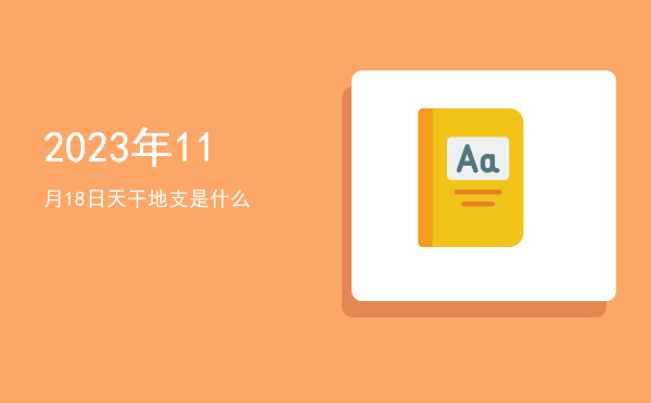 2023年11月18日天干地支是什么