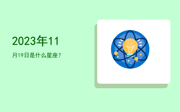 2023年11月19日是什么星座？