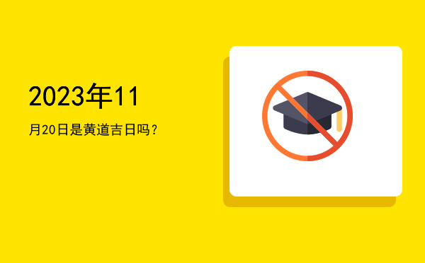 2023年11月20日是黄道吉日吗？