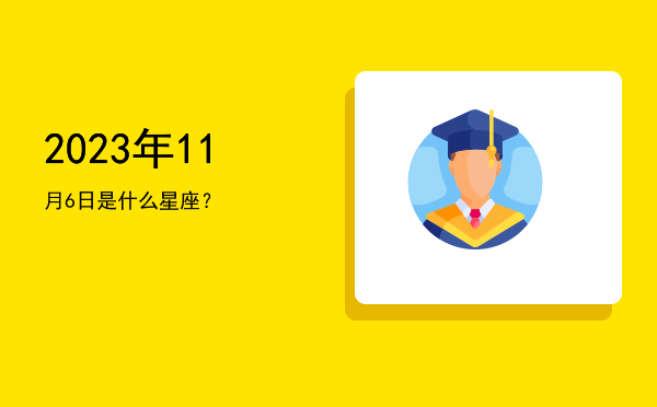 2023年11月6日是什么星座？