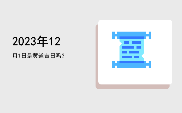 2023年12月1日是黄道吉日吗？