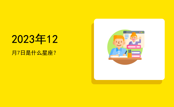 2023年12月7日是什么星座？