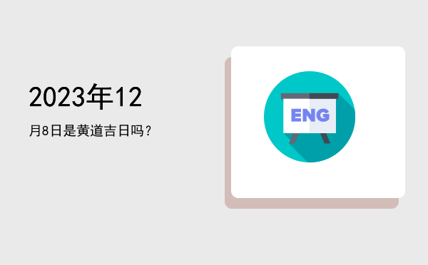 2023年12月8日是黄道吉日吗？