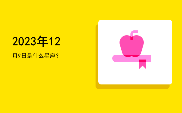 2023年12月9日是什么星座？