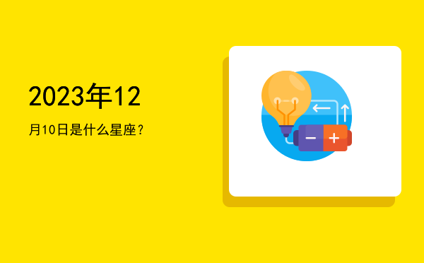 2023年12月10日是什么星座？