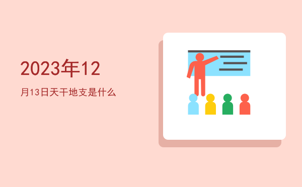 2023年12月13日天干地支是什么