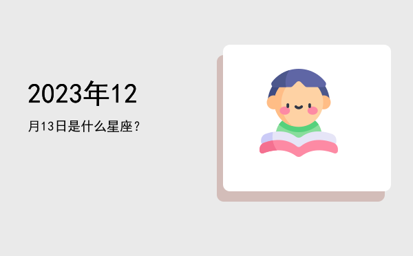 2023年12月13日是什么星座？