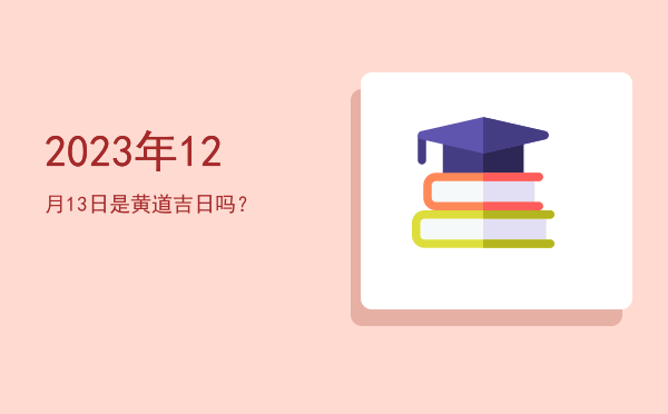 2023年12月13日是黄道吉日吗？