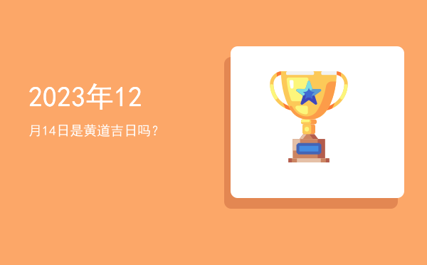 2023年12月14日是黄道吉日吗？