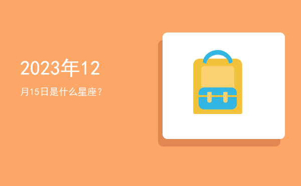2023年12月15日是什么星座？