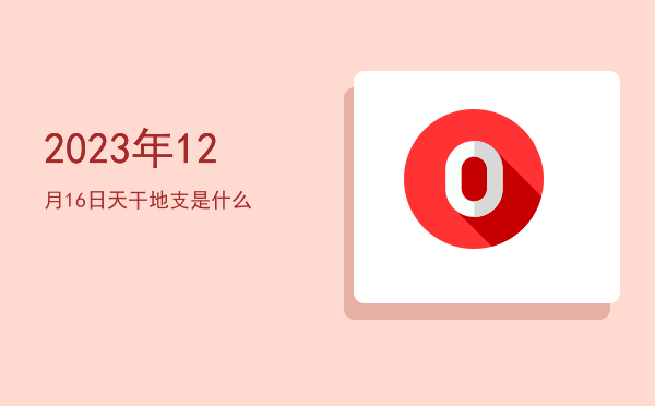 2023年12月16日天干地支是什么