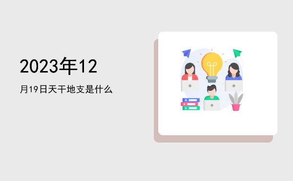 2023年12月19日天干地支是什么