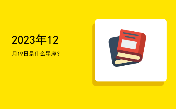 2023年12月19日是什么星座？