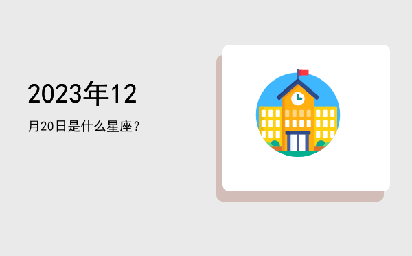 2023年12月20日是什么星座？