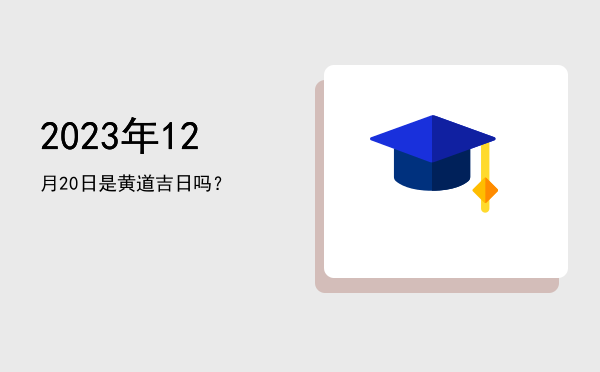 2023年12月20日是黄道吉日吗？