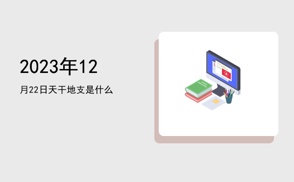 2023年12月22日天干地支是什么