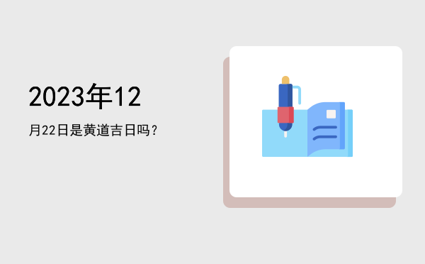 2023年12月22日是黄道吉日吗？