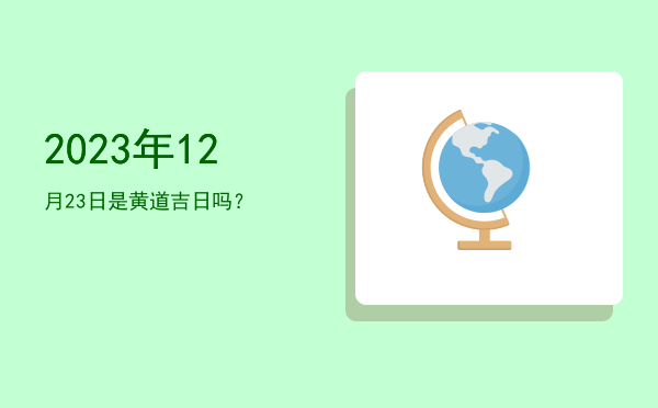 2023年12月23日是黄道吉日吗？