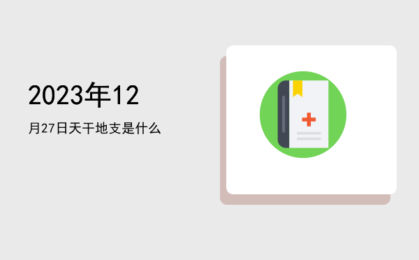 2023年12月27日天干地支是什么