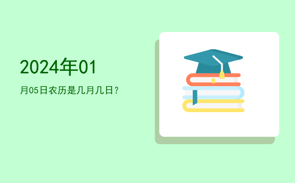 2024年01月05日农历是几月几日?