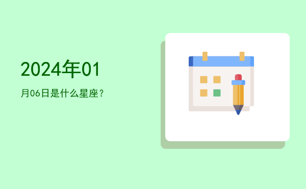 2024年01月06日是什么星座？