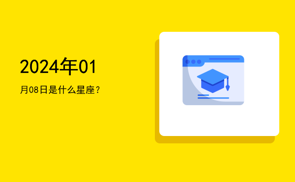 2024年01月08日是什么星座？