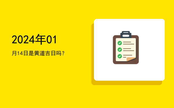 2024年01月14日是黄道吉日吗？