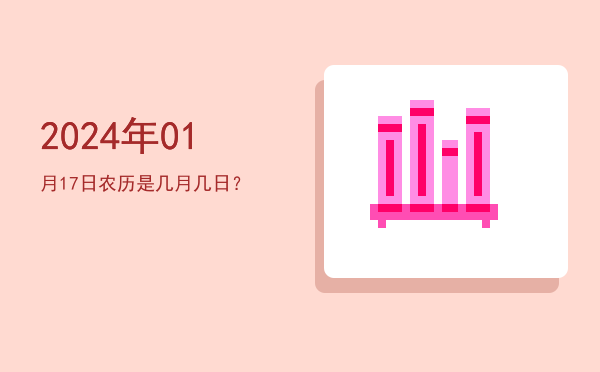 2024年01月17日农历是几月几日?