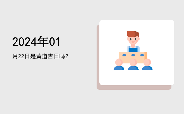 2024年01月22日是黄道吉日吗？