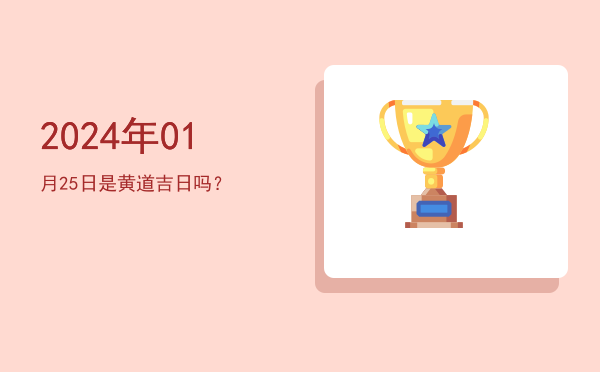 2024年01月25日是黄道吉日吗？